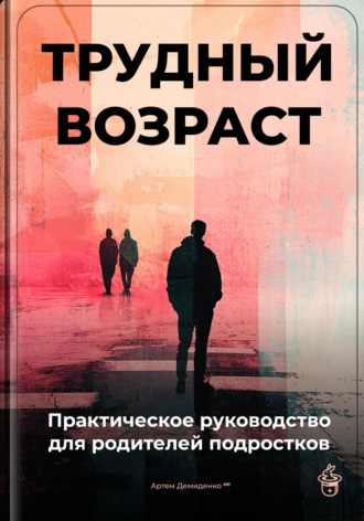 Артем Демиденко. Трудный возраст: Практическое руководство для родителей подростков