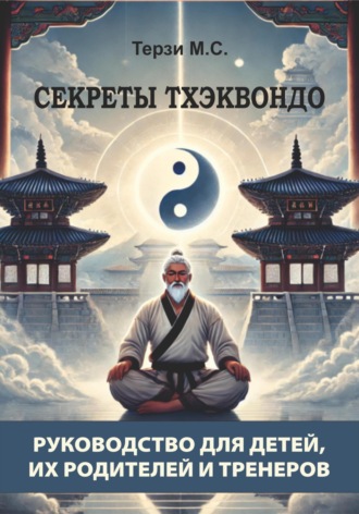 Михаил Сергеевич Терзи. Секреты тхэквондо: руководство для детей, их родителей и тренеров