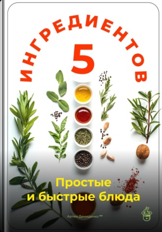 Артем Демиденко. 5 ингредиентов: Простые и быстрые блюда