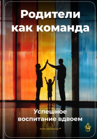 . Родители как команда: Успешное воспитание вдвоем