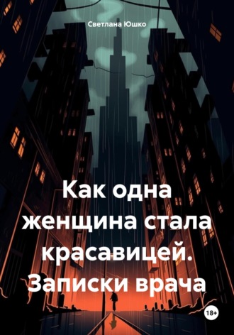 Светлана М. Юшко. Как одна женщина стала красавицей. Записки врача