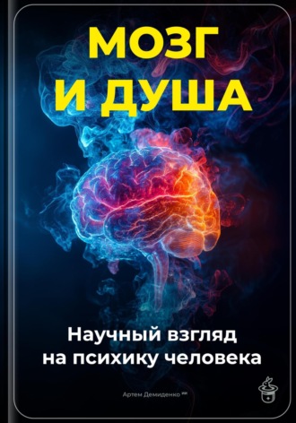 Артем Демиденко. Мозг и душа: Научный взгляд на психику человека