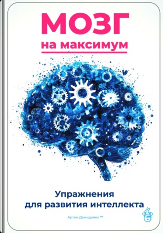 Артем Демиденко. Мозг на максимум: Упражнения для развития интеллекта