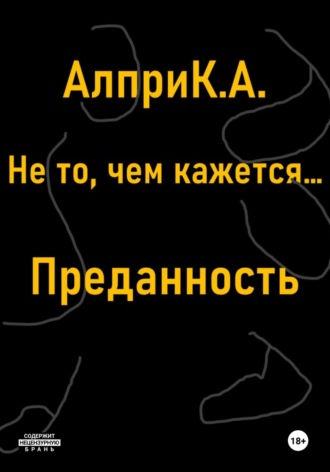 Алпри К.А.. Не то, чем кажется… Преданность