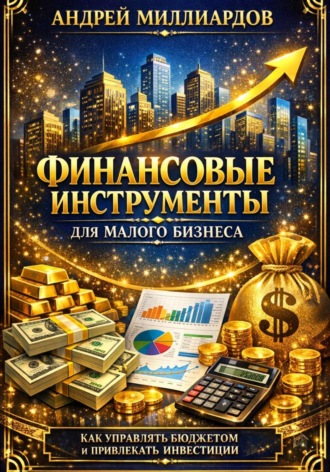 Андрей Миллиардов. Финансовые инструменты для малого бизнеса. Как управлять бюджетом и привлекать инвестиции