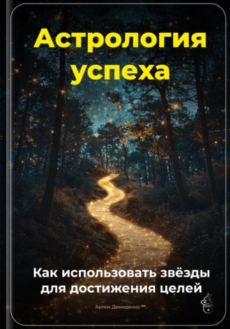 Артем Демиденко. Астрология успеха: Как использовать звёзды для достижения целей