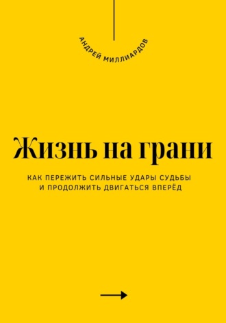 Андрей Миллиардов. Жизнь на грани. Как пережить сильные удары судьбы и продолжить двигаться вперёд