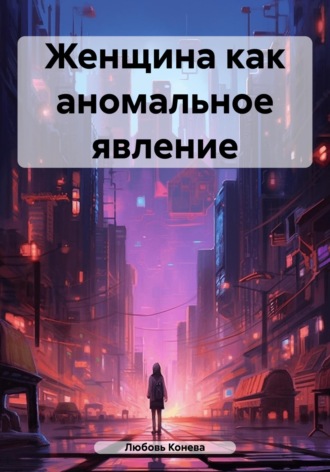 Любовь Петровна Конева. Женщина как аномальное явление