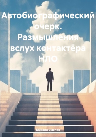 . Автобиографический очерк. Размышления вслух контактёра НЛО