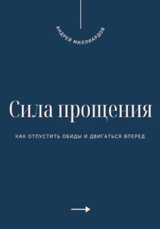 Андрей Миллиардов. Сила прощения. Как отпустить обиды и двигаться вперед