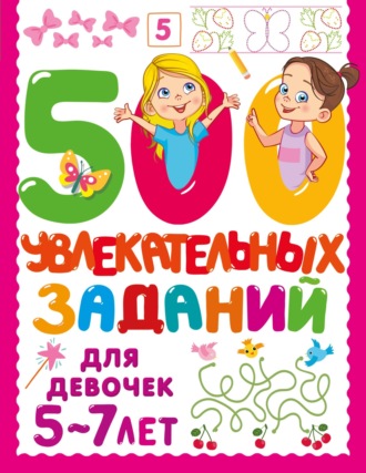 В. Г. Дмитриева. 500 увлекательных заданий для девочек. 5-7 лет