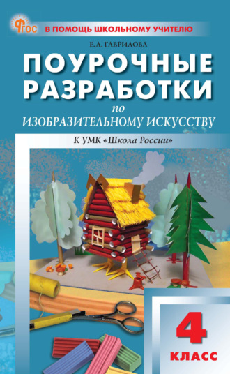 Е. А. Гаврилова. Поурочные разработки по изобразительному искусству. 4 класс (к УМК под ред. Б. М. Неменского («Школа России»), выпуска с 2023 г. по настоящее время)