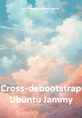 Системный Администратор. Сross-debootstrap Ubuntu Jammy