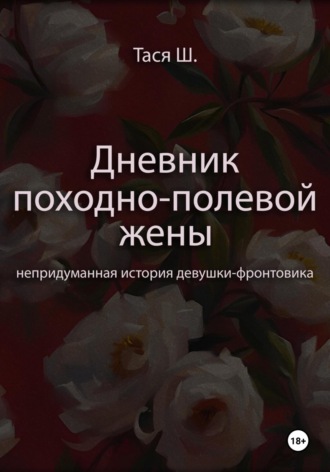 . Дневник походно-полевой жены. Непридуманная история девушки-фронтовика