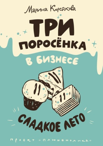 Марина Корсакова. Три поросёнка в бизнесе. Сладкое лето