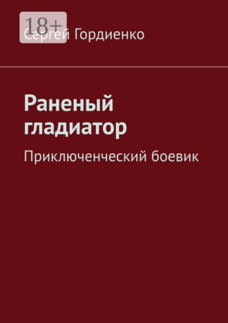 Сергей Гордиенко. Раненый гладиатор. Приключенческий боевик
