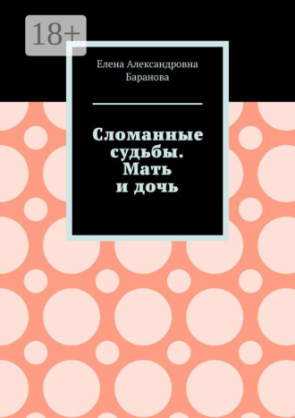 Елена Александровна Баранова. Сломанные судьбы. Мать и дочь