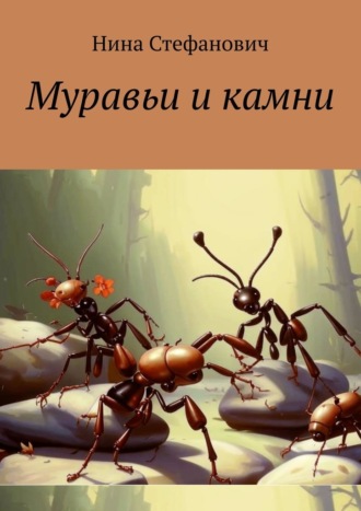Нина Стефанович. Муравьи и камни. Сказки