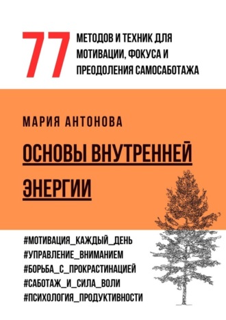 Мария Антонова. Основы внутренней энергии. 77 методов и техник для мотивации, фокуса и преодоления самосаботажа