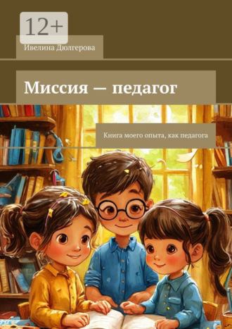 Ивелина Дюлгерова. Миссия – педагог. Книга моего опыта, как педагога