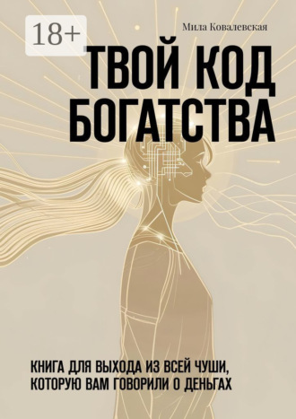 Мила Ковалевская. Твой код богатства. Книга для выхода из всей чуши, которую вам говорили о деньгах