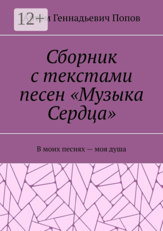 Артём Геннадьевич Попов. Сборник с текстами песен «Музыка Сердца». В моих песнях – моя душа