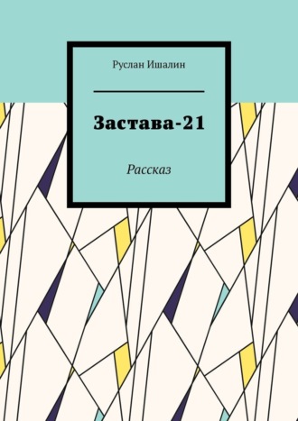 Руслан Ишалин. Застава-21. Рассказ