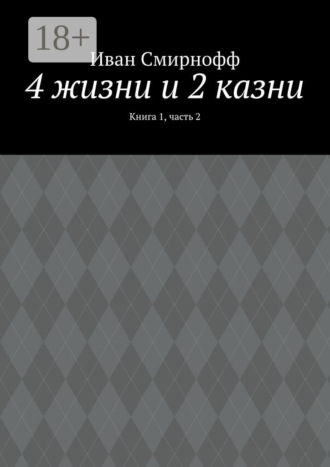 Иван Смирнофф. 4 жизни и 2 казни. Книга 1, часть 2