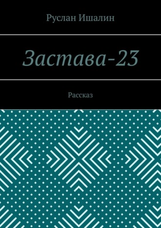 Руслан Ишалин. Застава-23. Рассказ