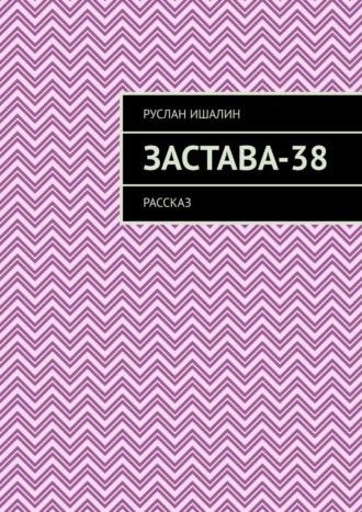 Руслан Ишалин. Застава-38. Рассказ
