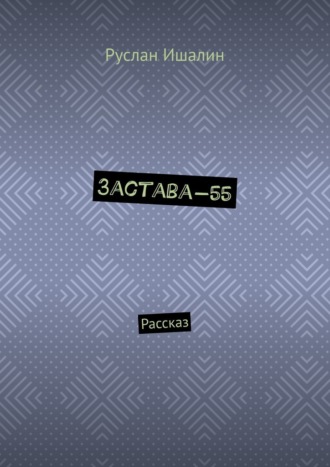Руслан Ишалин. Застава-55. Рассказ