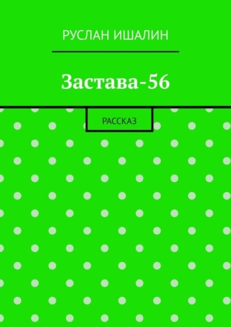 Руслан Ишалин. Застава-56. Рассказ