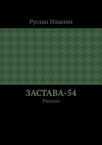 Руслан Ишалин. Застава-54. Рассказ