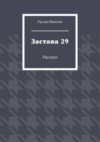 Руслан Ишалин. Застава 29. Рассказ