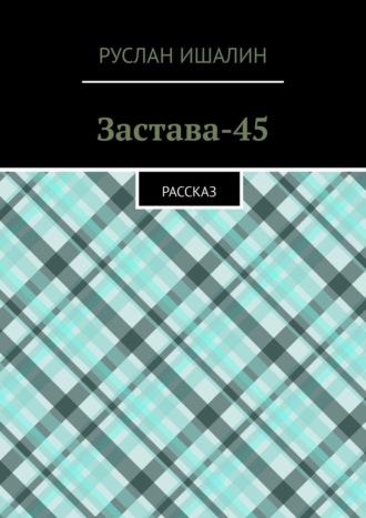 Руслан Ишалин. Застава-45. Рассказ