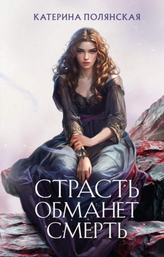 Катерина Полянская. Страсть обманет смерть