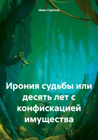 Иван Сергеев. Ирония судьбы или десять лет с конфискацией имущества