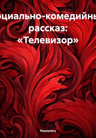 Passionary. Социально-комедийный рассказ: «Телевизор»