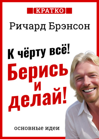 Культур-Мультур. К черту всё! Берись и делай! Ричард Брэнсон. Кратко
