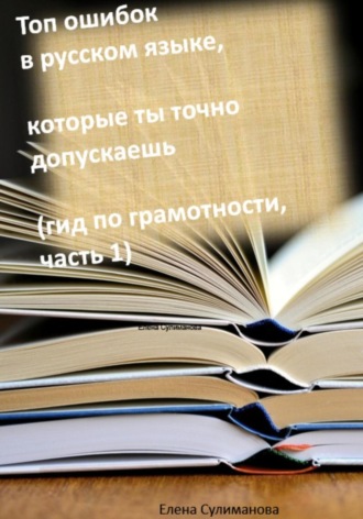 Елена Сулиманова. Топ ошибок в русском языке, которые ты точно допускаешь. Гид по грамотности. Часть 1