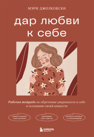 Мэри Джолковски. Дар любви к себе. Рабочая тетрадь по обретению уверенности в себе и осознанию своей ценности