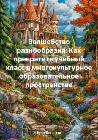 Инна Баринова. Волшебство разнообразия: Как превратить учебный класс в многокультурное образовательное пространство