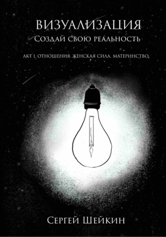 Сергей Сергеевич Шейкин. Визуализация. Создай свою реальность. Отношения, женская сила, чувства