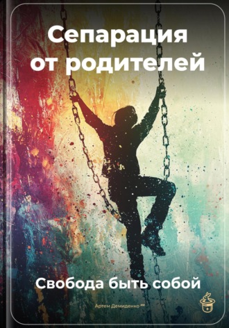 . Сепарация от родителей: Свобода быть собой