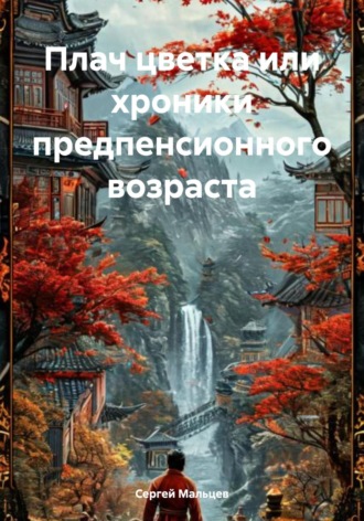 Сергей Викторович Мальцев. Плач цветка или хроники предпенсионного возраста
