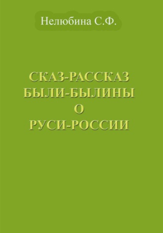Светлана Фёдоровна Нелюбина. Сказ-Рассказ Были-Былины о Руси-России