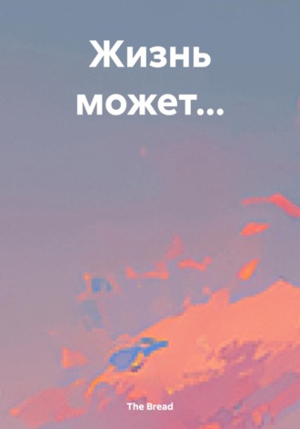 The Bread. Жизнь может…