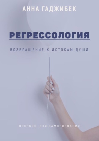 Анна Гаджибек. Регрессология. Возвращение к истокам Души