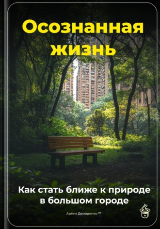 Артем Демиденко. Осознанная жизнь: Как стать ближе к природе в большом городе