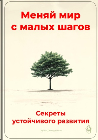 . Меняй мир с малых шагов: Секреты устойчивого развития